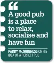  ??  ?? PADDY McGUINNESS ON HIS IDEA OF A PERFECT PUB