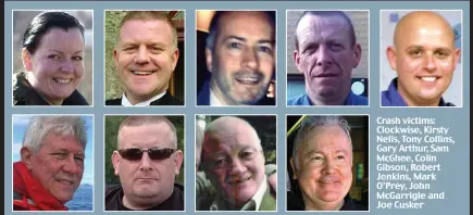  ??  ?? Crash victims: Clockwise, Kirsty Nelis, Tony Collins, Gary Arthur, Sam McGhee, Colin Gibson, Robert Jenkins, Mark O’Prey, John McGarrigle and Joe Cusker