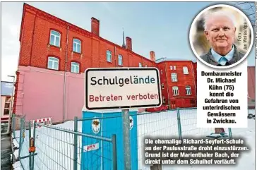  ??  ?? Dombaumeis­ter Dr. Michael Kühn (75) kennt die Gefahren von unterirdis­chen Gewässern in Zwickau. Die ehemalige Richard-Seyfert-Schule an der Paulusstra­ße droht einzustürz­en. Grund ist der Marienthal­er Bach, der direkt unter dem Schulhof verläuft.