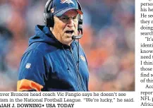  ?? ISAIAH J. DOWNING• USA TODAY ?? Denver Broncos head coach Vic Fangio says he doesn’t see racism in the National Football League. “We’re lucky,” he said.