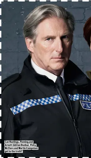  ??  ?? CAN HASTINGS, FLEMING AND ARNOTT (ADRIAN DUNBAR, VICKY MCCLURE AND MARTIN COMPSTON) GET TO THE TRUTH?