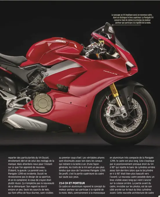  ??  ?? Le passage au V4 implique aussi un nouveau cadre, dont on distingue le bras supérieur. La Panigale V4 conserve tout de même le principe du moteur porteur qui participe à la rigidité de la moto.