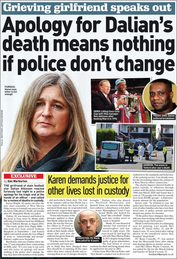  ?? ?? FURIOUS: Karen says letter is not enough
HERO: Lifting Coca-cola Cup with Villa manager Ron Atkinson after beating Man U in 1994
CONVICTED: PC Monk was jailed for 8 years
TRAGIC END: Dalian suffered breakdown
HORROR: The scene in Telford after star’s death