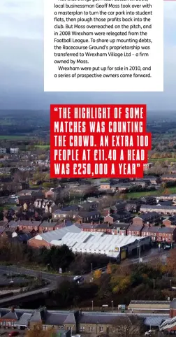  ??  ?? Below The club’s Racecourse Ground was saved only in a High Court ruling
Right Wrexham’s Van Wilder: Party Liaison branch has just doubled in size