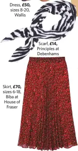  ??  ?? £70,£14, Scarf, Principles at Debenhams Skirt, sizes 6-18, Biba at House ofFraser