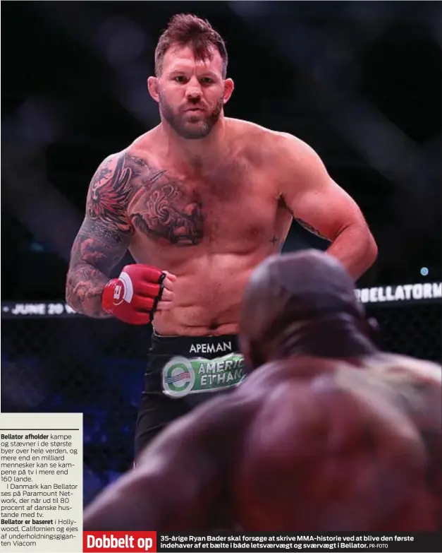  ?? PR-FOTO ?? 35-årige Ryan Bader skal forsøge at skrive MMA-historie ved at blive den første indehaver af et baelte i både letsvaerva­egt og svaervaegt i Bellator.