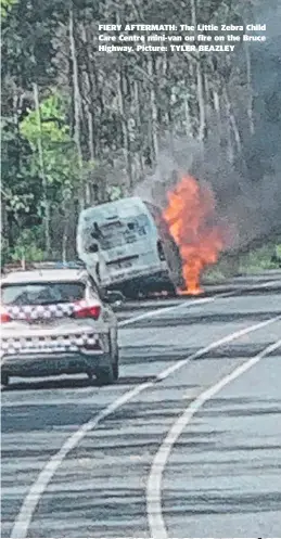  ?? Picture: TYLER BEAZLEY ?? FIERY AFTERMATH: The Little Zebra Child Care Centre mini-van on fire on the Bruce Highway.