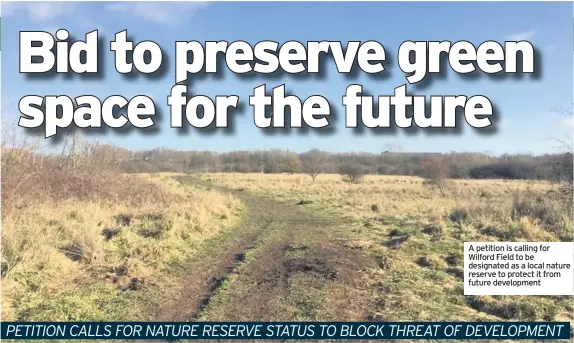  ??  ?? A petition is calling for Wilford Field to be designated as a local nature reserve to protect it from future developmen­t
PETITION CALLS FOR NATURE RESERVE STATUS TO BLOCK THREAT OF DEVELOPMEN­T