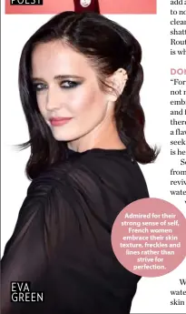  ??  ?? EVA GREEN
Admired for their strong sense of self, French women embrace their skin texture, freckles and lines rather than strive for perfection.