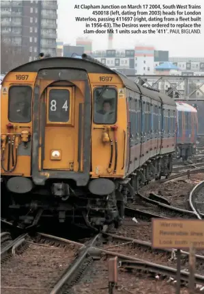  ?? PAUL BIGLAND. ?? At Clapham Junction on March 17 2004, South West Trains 450018 (left, dating from 2003) heads for London Waterloo, passing 411697 (right, dating from a fleet built in 1956-63). The Desiros were ordered to replace the slam-door Mk 1 units such as the...