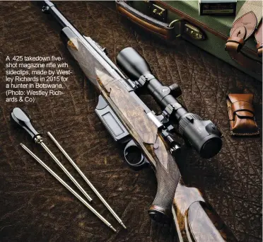  ??  ?? A .425 takedown fiveshot magazine rifle with sideclips, made by Westley Richards in 2015 for a hunter in Botswana. (Photo: Westley Richards & Co)