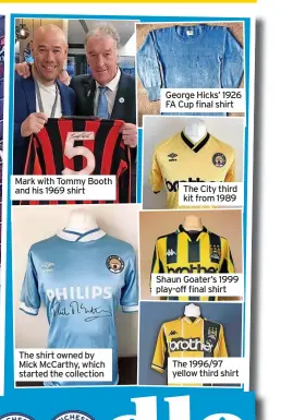  ?? ?? Mark with Tommy Booth and his 1969 shirt
The shirt owned by Mick McCarthy, which started the collection George Hicks’ 1926 FA Cup final shirt The City third kit from 1989 Shaun Goater’s 1999 play-off final shirt The 1996/97 yellow third shirt