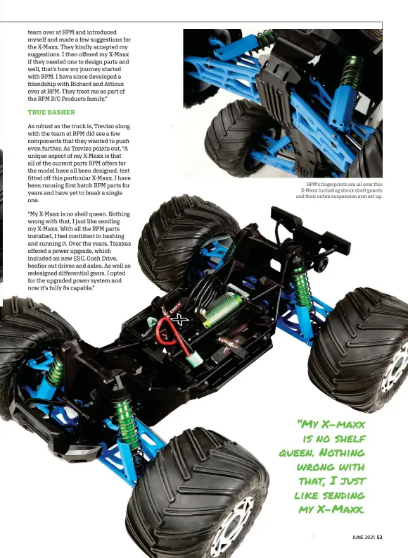  ??  ?? RPM’S fingerprin­ts are all over this X-maxx including shock shaft guards and their entire suspension arm set up.