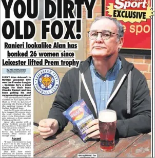  ??  ?? WHEN CLAUDIO WAS POPULAR . . . Claudio Ranieri was incredibly popular in May last year, that his lookalike, Alan Ashcroft, went to Leicester and pretending to be the Italian coach ended up dating 26 women who believed they were dating the Foxes’ gaffer