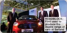  ?? ?? ROADBLOCK:
Ford used to produce the Aspire range of cars at Sanand