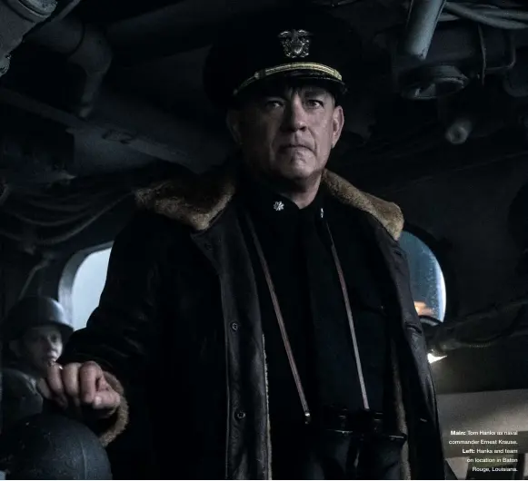  ??  ?? Main: Tom Hanks as naval commander Ernest Krause. Left: Hanks and team on location in Baton Rouge, Louisiana.