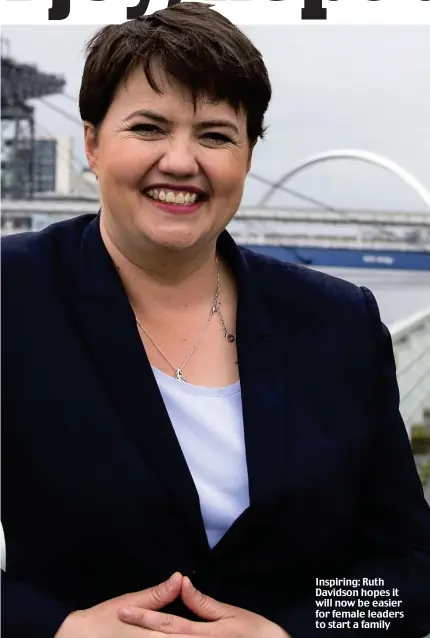  ??  ?? Inspiring: Ruth Davidson hopes it will now be easier for female leaders to start a family