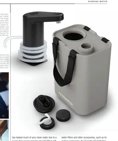  ?? ?? Right: The Dometic GO Hydration Water Faucet can be easily
packed away with other camp kitchen gear. The four-piece 11L Hydration Water Jug comes with its own nozzle or can be paired
with the faucet for hands-free on/o  use.