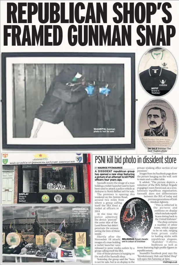  ??  ?? DISPLAY Shop in North Belfast MEMORABILI­A Flags, baseball caps are among items on sale SHAMEFUL Gunman photo is ‘not for sale’ ON SALE Brendan ‘The Dark’ Hughes photo RELIGIOUS Rosary beads are in colour of tricolour MOTIF Brand is ‘Radidas’