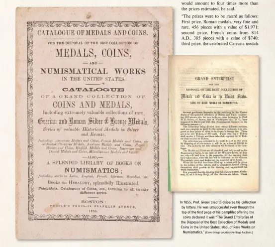  ?? ?? In 1855, Prof. Groux tried to disperse his collection by lottery. He was unsuccessf­ul even though the top of the first page of his pamphlet offering the coins declared it was “The Grand Enterprise of the Disposal of the Best Collection of Medals and Coins in the United States; also, of Rare Works on Numismatic­s.” (Cover image courtesy Heritage Auctions.)