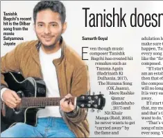  ??  ?? Tanishk Bagchi’s recent hit is the Dilbar song from the movie Satyameva Jayate