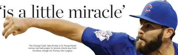  ?? USA TODAY ?? The Chicago Cubs’ Jake Arrieta, a Cy Young Award winner, has had surgery to remove a bone spur from his elbow, though not Tommy John surgery.