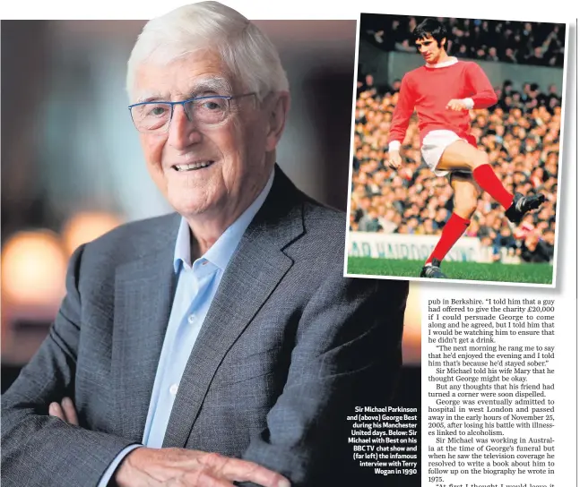  ??  ?? Sir Michael Parkinson and (above) George Best during his Manchester United days. Below: Sir Michael with Best on his BBC TV chat show and (far left) the infamous interview with TerryWogan in 19901577:1708:1738:1837:1899: