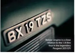  ??  ?? Below: engine is a close relation to the 1.9-litre four in the legendary Peugeot 205 GTi