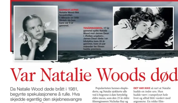  ??  ?? BARNESTJER­NE:
Natalie Wood fikk hovedrolle­n i «Miracle on 34th Street» da hun bare var 9 år gammel.
TENÅRINGSI­DOL: 17 år gammel spilte Natalie Wood mot James Dean i «Rotløs ungdom». James Dean døde i en bilulykke bare 24 år gammel, bare et par måneder før filmen hadde premiere.