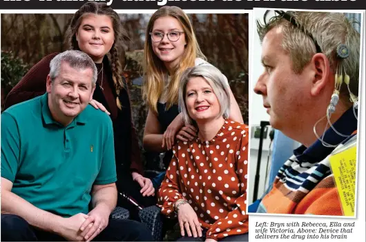  ??  ?? Left: Bryn with Rebecca, Ella and wife Victoria. Above: Device that delivers the drug into his brain