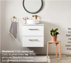  ?? ?? Washbowl, £190; vanity unit,
£340; brushed brass tap, £110; all House Beautiful Collection from Bathstore at Homebase