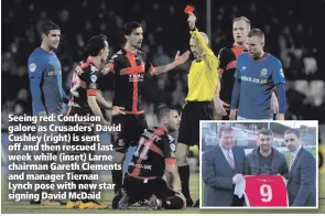  ??  ?? Seeing red: Confusion galore as Crusaders’ David Cushley (right) is sent off and then rescued last week while (inset) Larne chairman Gareth Clements and manager Tiernan Lynch pose with new star signing David McDaid