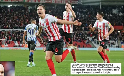  ?? ?? Callum Doyle celebrates scoring during Sunderland’s 5-0 rout of Sheffield Wednesday in December - but boss Alex Neil (inset) does not expect a repeat scoreline tonight