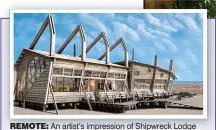  ??  ?? remote: An artist’s impression of Shipwreck Lodge