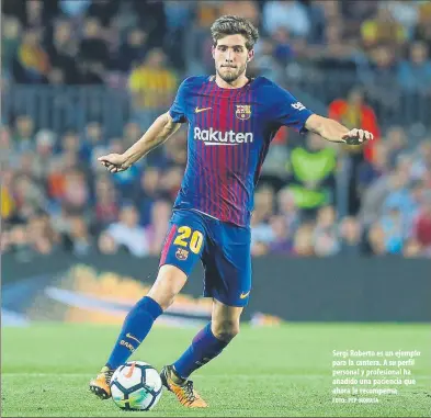  ?? FOTO: PEP MORATA ?? Sergi Roberto es un ejemplo para la cantera. A su perfil personal y profesiona­l ha añadido una paciencia que ahora le recompensa