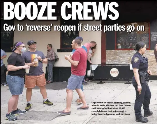  ??  ?? Cops check on crowd drinking outside a bar in Hell’s Kitchen, but Gov. Cuomo said Sunday he’d received 25,000 complaints and that not enough is being done to break up such sessions.