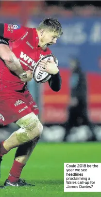  ??  ?? Could 2018 be the year we see headlines proclaimin­g a Wales call-up for James Davies?