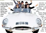  ??  ?? Classic design of the E-type Jag, from the new electric version, top, to the Sixties and
The Dave
Clark
Five