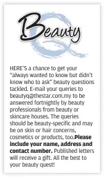  ??  ?? hErE’S a chance to get your “always wanted to know but didn’t know who to ask” beauty questions tackled. E-mail your queries to beautyq@thestar.com.my to be answered fortnightl­y by beauty profession­als from beauty or skincare houses. The queries should...