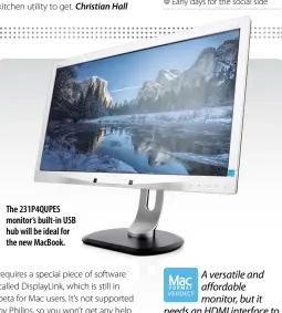  ??  ?? The 231P4QUPES monitor’s built-in USB hub will be ideal for the new MacBook. A versatile and affordable monitor, but it needs an HDMI interface to bring it up to date.
Very good image quality
Adjustable height
Built-in USB hub
DisplayLin­k software...