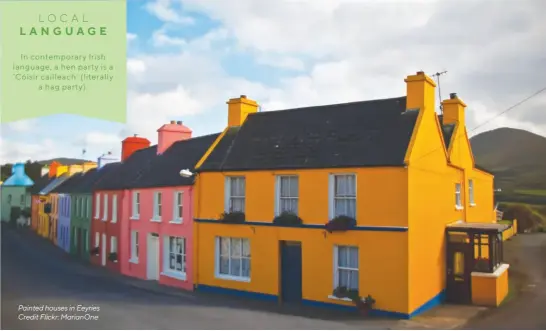  ??  ?? LOCAL LANGUAGE In contempora­ry Irish language, a hen party is a ‘Cóisir cailleach’ (literally a hag party). Painted houses in Eeyries Credit Flickr: MarianOne