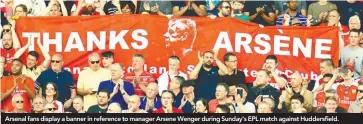  ??  ?? Arsenal fans display a banner in reference to manager Arsene Wenger during Sunday’s EPL match against Huddersfie­ld.