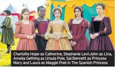  ??  ?? Charlotte Hope as Catherine, Stephanie Levi-john as Lina, Amelia Gething as Ursula Pole, Sai Bennett as Princess Mary and Laura as Maggie Pole in The Spanish Princess