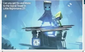  ??  ?? Can you get Six and Mono to the Signal Tower in Little Nightmares 2?