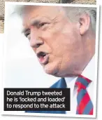  ??  ?? Donald Trump tweeted he is ‘locked and loaded’ to respond to the attack