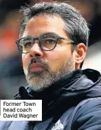  ??  ?? Former Town head coach David Wagner