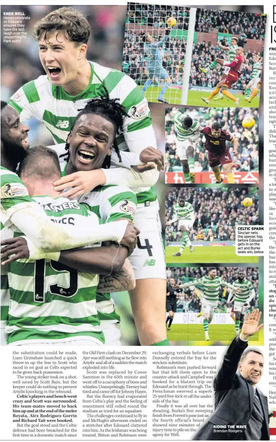  ??  ?? ENDS WELL Hoops celebrate as Edouard ensures they have the last laugh over the unsporting Fir Park outfit CELTIC SPARK Sinclair nets the opener, top, before Edouard gets in on the act and Burke seals win, below RIDING THE WAVE Brendan Rodgers