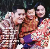  ??  ?? King Jigme Khesar Namgyel Wangchuck of Bhutan with Queen Jetsun Pema and Crown Prince Jigme Namgyel