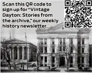 ?? ?? Scan this QR code to sign up for “Vintage Dayton: Stories from the archive,” our weekly history newsletter.