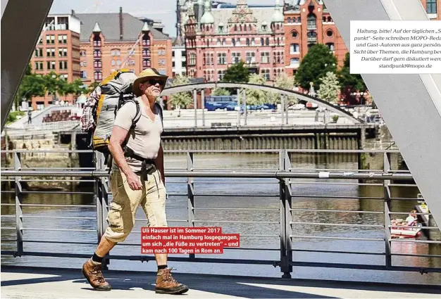  ??  ?? Uli Hauser ist im Sommer 2017 einfach mal in Hamburg losgegange­n, um sich „die Füße zu vertreten“– und kam nach 100 Tagen in Rom an. Haltung, bitte! Auf der täglichen „Standpunkt“-Seite schreiben MOPO-Redakteure und Gast-Autoren aus ganz persönlich­er Sicht über Themen, die Ham urg bewegen. Darüber darf gern diskutiert werden! standpunkt@mopo.de